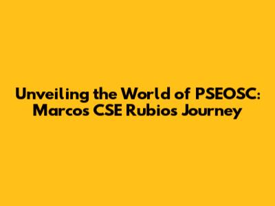 Unveiling the World of PSEOSC: Marcos CSE Rubio's Journey