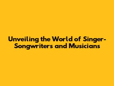 Unveiling the World of Singer-Songwriters and Musicians