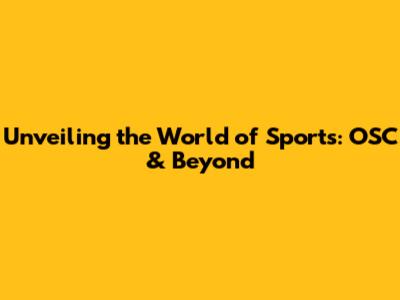 Unveiling the World of Sports: OSC & Beyond