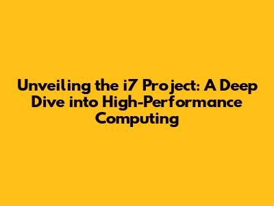 Unveiling the i7 Project: A Deep Dive into High-Performance Computing