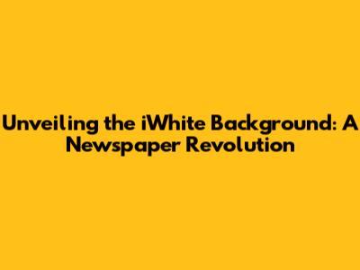 Unveiling the iWhite Background: A Newspaper Revolution