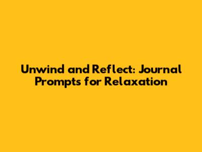 Unwind and Reflect: Journal Prompts for Relaxation