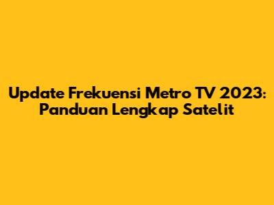 Update Frekuensi Metro TV 2023: Panduan Lengkap Satelit