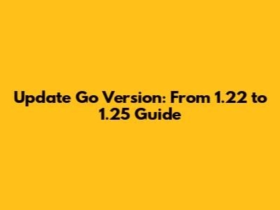 Update Go Version: From 1.22 to 1.25 Guide