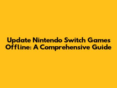 Update Nintendo Switch Games Offline: A Comprehensive Guide