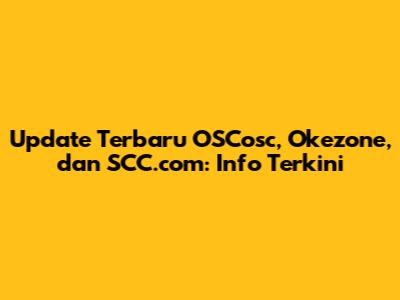 Update Terbaru OSCosc, Okezone, dan SCC.com: Info Terkini