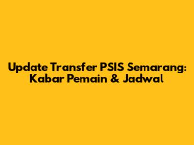 Update Transfer PSIS Semarang: Kabar Pemain & Jadwal