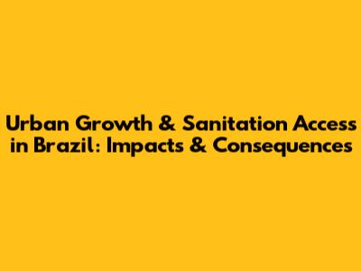 Urban Growth & Sanitation Access in Brazil: Impacts & Consequences