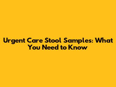 Urgent Care Stool Samples: What You Need to Know