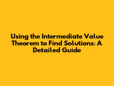 Using the Intermediate Value Theorem to Find Solutions: A Detailed Guide