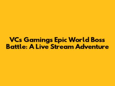 VCs Gaming's Epic World Boss Battle: A Live Stream Adventure