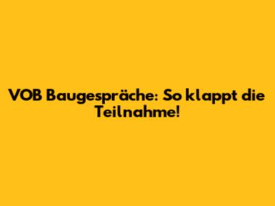 VOB Baugespräche: So klappt die Teilnahme!