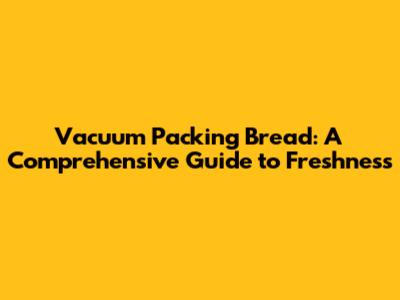 Vacuum Packing Bread: A Comprehensive Guide to Freshness