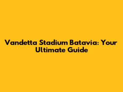 Vandetta Stadium Batavia: Your Ultimate Guide