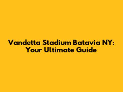 Vandetta Stadium Batavia NY: Your Ultimate Guide