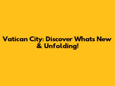 Vatican City: Discover What's New & Unfolding!