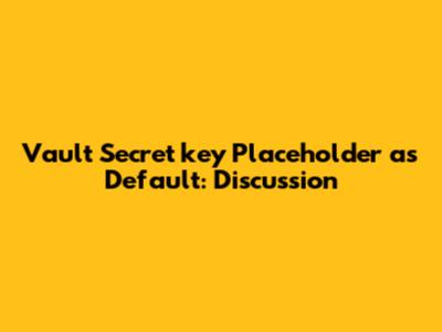 Vault Secret 'key' Placeholder as Default: Discussion