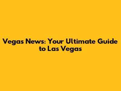 Vegas News: Your Ultimate Guide to Las Vegas