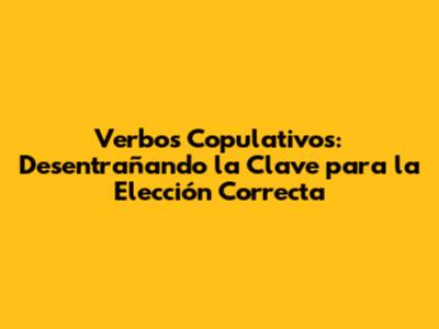 Verbos Copulativos: Desentrañando la Clave para la Elección Correcta
