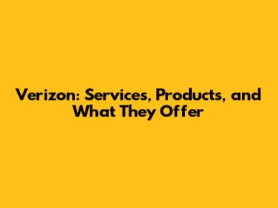 Verizon: Services, Products, and What They Offer
