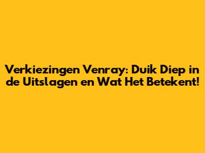 Verkiezingen Venray: Duik Diep in de Uitslagen en Wat Het Betekent!