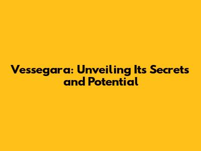 Vessegara: Unveiling Its Secrets and Potential