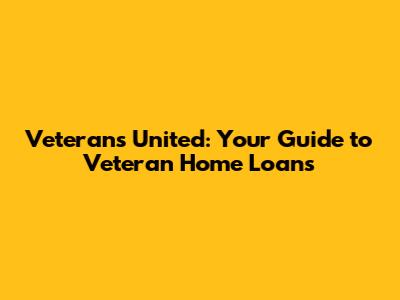 Veterans United: Your Guide to Veteran Home Loans