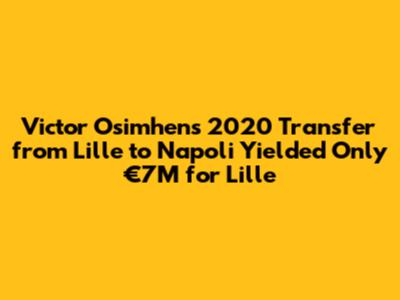 Victor Osimhen's 2020 Transfer from Lille to Napoli Yielded Only €7M for Lille