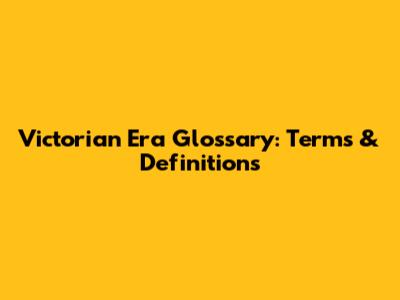 Victorian Era Glossary: Terms & Definitions