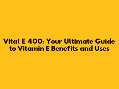 Vital E 400: Your Ultimate Guide to Vitamin E Benefits and Uses