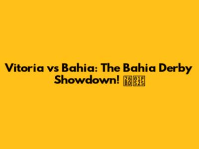 Vitoria vs Bahia: The Bahia Derby Showdown! ⚽🔥