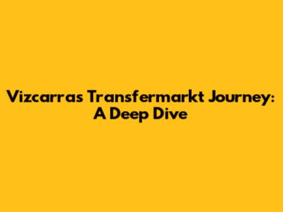 Vizcarra's Transfermarkt Journey: A Deep Dive
