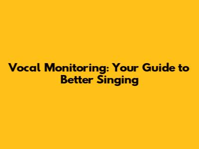 Vocal Monitoring: Your Guide to Better Singing