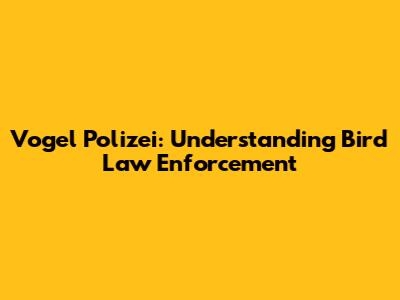 Vogel Polizei: Understanding Bird Law Enforcement