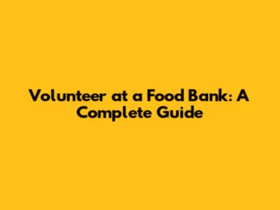 Volunteer at a Food Bank: A Complete Guide