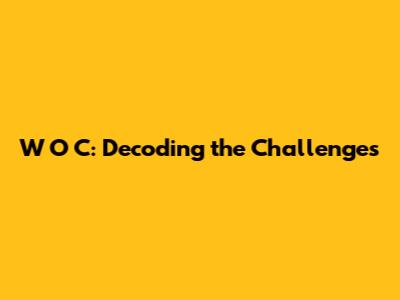 W O C: Decoding the Challenges