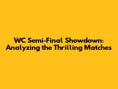 WC Semi-Final Showdown: Analyzing the Thrilling Matches