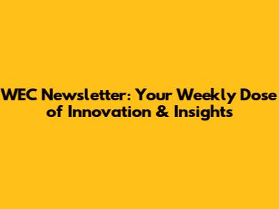 WEC Newsletter: Your Weekly Dose of Innovation & Insights