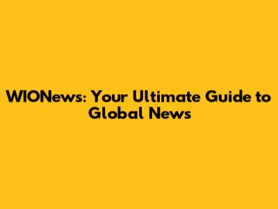 WIONews: Your Ultimate Guide to Global News