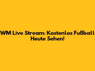 WM Live Stream: Kostenlos Fußball Heute Sehen!