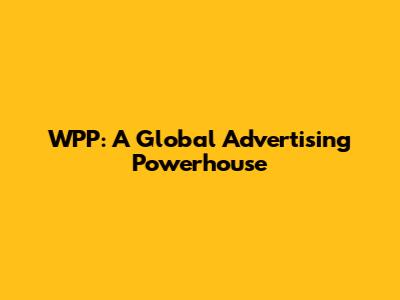WPP: A Global Advertising Powerhouse