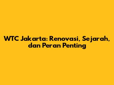 WTC Jakarta: Renovasi, Sejarah, dan Peran Penting