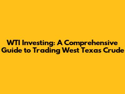 WTI Investing: A Comprehensive Guide to Trading West Texas Crude