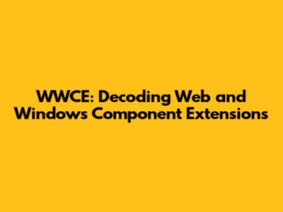 WWCE: Decoding Web and Windows Component Extensions