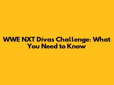 WWE NXT Divas Challenge: What You Need to Know