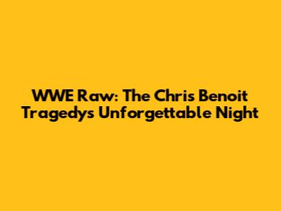 WWE Raw: The Chris Benoit Tragedy's Unforgettable Night