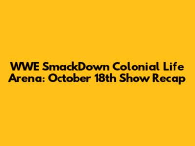 WWE SmackDown Colonial Life Arena: October 18th Show Recap