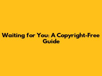 Waiting for You: A Copyright-Free Guide