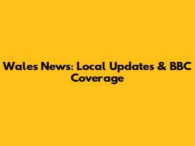 Wales News: Local Updates & BBC Coverage