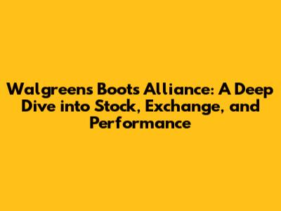 Walgreens Boots Alliance: A Deep Dive into Stock, Exchange, and Performance